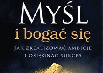 Napoleon Hill – Myśl i bogać się. Jak zrealizować ambicje i osiągnąć sukces