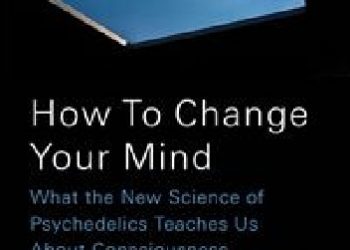 Michael Pollan – How to Change Your Mind. What the New Science of Psychedelics Teaches Us about Consciousness, Dying, Addiction, Depression, and Transcendence
