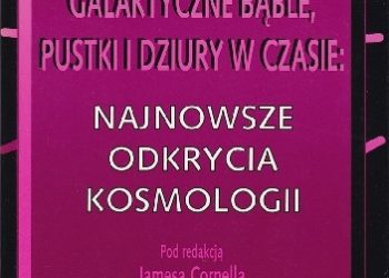Praca zbiorowa – Galaktyczne bąble, pustki i dziury w czasie: Najnowsze odkrycia kosmologii