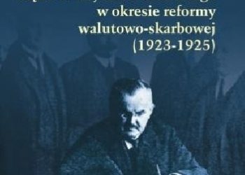Agnieszka Fronczek-Kwarta – Polityka finansowa i gospodarcza rządu Władysława Grabskiego w okresie reformy walutowo-skarbowej (1923-1925)