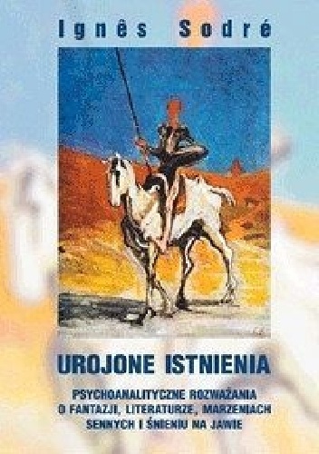 Ignês Sodré – Urojone istnienia. Psychoanalityczne rozważania o fantazji, literaturze, marzeniach sennych i śnieniu na jawie