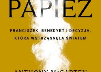 Anthony McCarten – Papież. Franciszek, Benedykt i decyzja, która wstrząsnęła światem