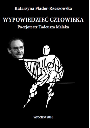 Flader-Rzeszowska Katarzyna – Wypowiedzieć człowieka. Poezjoteatr Tadeusza Malaka