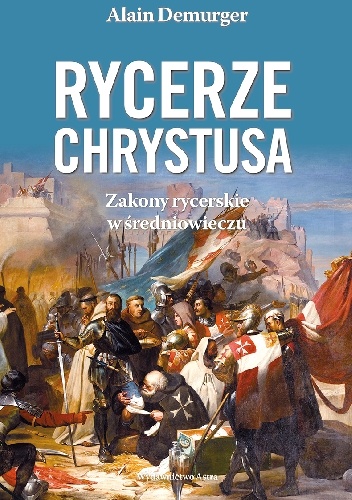 Alain Demurger – Rycerze Chrystusa. Zakony rycerskie w średniowieczu