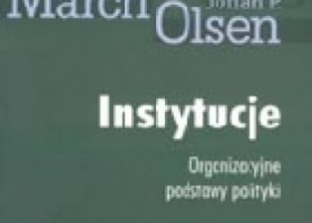 James G. March, Johan P. Olsen – Instytucje. Organizacyjne podstawy polityki