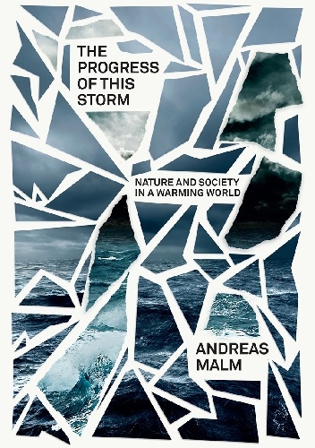 Andreas Malm – The Progress of This Storm. Nature and Society in a Warming World
