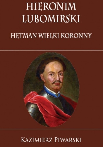 Kazimierz Piwarski – Hieronim Lubomirski. Hetman Wielki Koronny