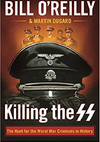 Martin Dugard, Bill O’Reilly – Killing the SS: The Hunt for the Worst War Criminals in History