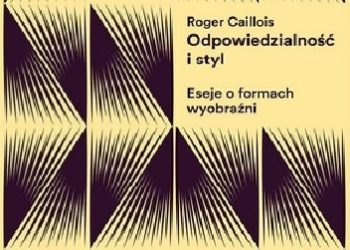 Roger Caillois – Odpowiedzialność i styl. Eseje o formach wyobraźni