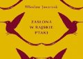 Wiesław Juszczak – Zasłona w rajskie ptaki