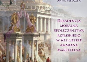 Anna Mleczek – Dekadencja moralna społeczeństwa rzymskiego w Res Gestae Ammiana Marcellina