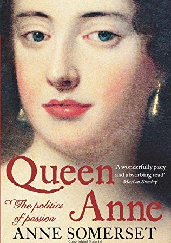 Anne Somerset – Queen Anne: The politics and Passion
