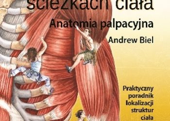 Andrew Biel – Przewodnik pościeżkach ciała. Anatomia palpacyjna. Praktyczny poradnik lokalizacji struktur ciała
