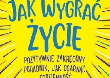 Nicola Morgan – Jak wygrać życie. Pozytywnie zakręcony poradnik, jak ogarnąć codzienność