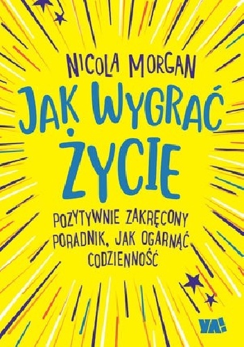 Nicola Morgan – Jak wygrać życie. Pozytywnie zakręcony poradnik, jak ogarnąć codzienność