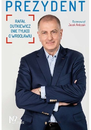 Jacek Antczak – Prezydent. Rafał Dutkiewicz (nie tylko) o Wrocławiu