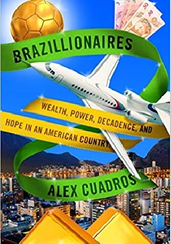 Alex Cuadros – Brazillionaires: Wealth, Power, Decadence, and Hope in an American Country