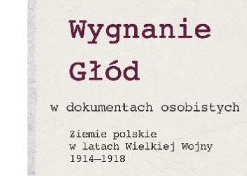 Katarzyna Sierakowska – Śmierć, wygnanie, głód w dokumentach osobistych. Ziemie polskie w latach Wielkiej Wojny 1914-1918