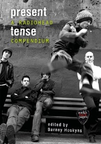 Barney Hoskyns – Present Tense. A Radiohead Compendium