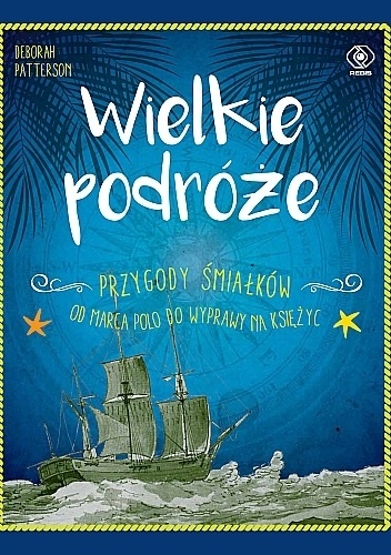 Deborah Patterson – Wielkie podróże : przygody śmiałków od Marca Polo do wyprawy na Księżyc