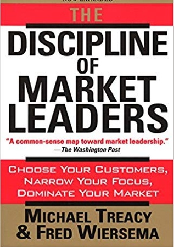 Michael Treacy, Fred Wiersema – The Discipline of Market Leaders: Choose Your Customers, Narrow Your Focus, Dominate Your Market