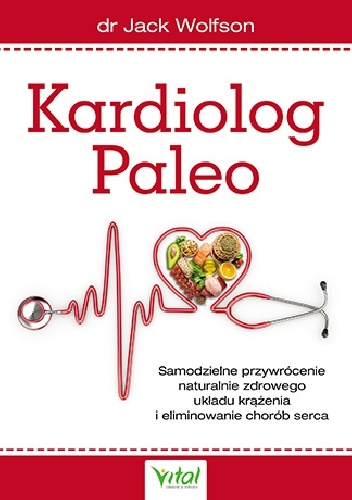 Jack Wolfson – Kardiolog Paleo. Samodzielne przywrócenie naturalnie zdrowego układu krążenia i eliminowanie chorób serca