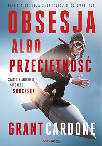 Grant Cardone – Obsesja albo przeciętność. Stań się autorem swojego sukcesu!