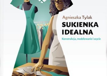Agnieszka Tylak – Sukienka idealna. Konstrukcja, modelowanie i szycie