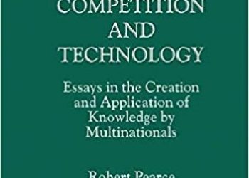 Robert Pearce – Global Competition and Technology. Essays in the Creation and Application of Knowledge by Multinationals