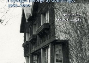 Jerzy Giedroyć, György Gömöri – Polski redaktor i węgierski polonista. Korespondencja Jerzego Giedroycia i Györgya (George’a) Gömöriego, 1958-2000