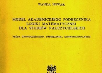 Wanda Nowak – Model akademickiego podręcznika logiki matematycznej dla studiów nauczycielskich. Próba unowocześnienia podręcznika konwencjonalnego