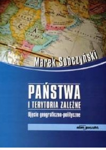 Marek Sobczyński – Państwa i terytoria zależne. Ujęcie geograficzno-polityczne
