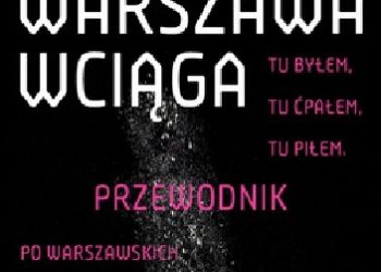 Jaś Kapela – Warszawa wciąga. Tu byłem. Tu ćpałem. Tu piłem. Przewodnik po warszawskich klubach