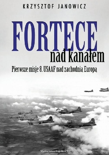 Krzysztof Janowicz – Fortece nad kanałem. Pierwsze misje 8. USAAF nad zachodnią Europą