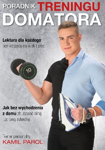 Kamil Parol – Poradnik treningu domatora- jak bez wychodzenia z domu zbudować silną i zdrową sylwetkę.