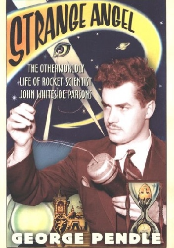 George Pendle – Strange Angel. The Otherworldly Life of Rocket Scientist John Whiteside Parsons