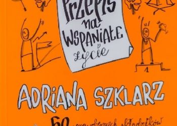 Adriana Szklarz – „Przepis na wspaniałe życie – 50 sprawdzonych składników by delektować się życiem”.