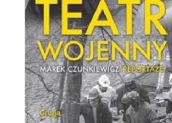 Marek Czunkiewicz – Teatr wojenny. Gruzja, Smoleńsk, Majdan