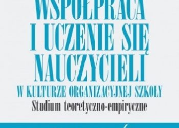 Małgorzata dr Kamińska – Współpraca i uczenie się nauczycieli w kulturze organizacyjnej szkoły. Studium teoretyczno-empiryczne