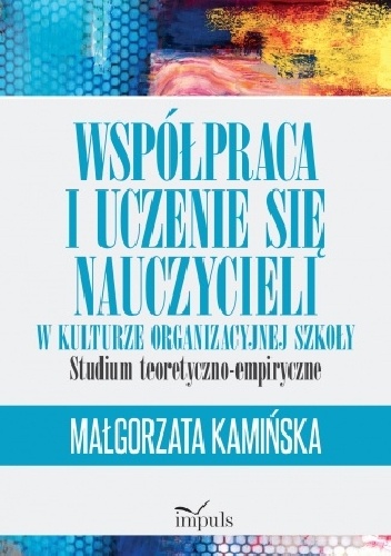 Małgorzata dr Kamińska – Współpraca i uczenie się nauczycieli w kulturze organizacyjnej szkoły. Studium teoretyczno-empiryczne