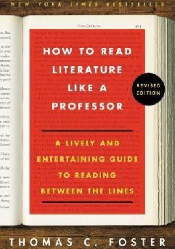 Thomas C. Foster – How to Read Literature Like a Professor. A Lively and Entertaining Guide to Reading Between the Lines