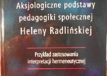Cyrański Bohdan – Aksjologiczne podstawy pedagogiki społecznej Heleny Radlińskiej. Przykład zastosowania interpretacji hermeneutycznej