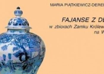 Maria Piątkiewicz-Dereniowa – Fajanse z Delft w zbiorach Zamku Królewskiego na Wawelu