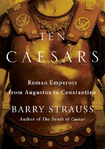 Barry Strauss – Ten Caesars: Roman Emperors from Augustus to Constantine
