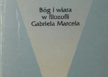 Karol Tarnowski – Ku absolutnej ucieczce. Bóg i wiara w filozofii Gabriela Marcela