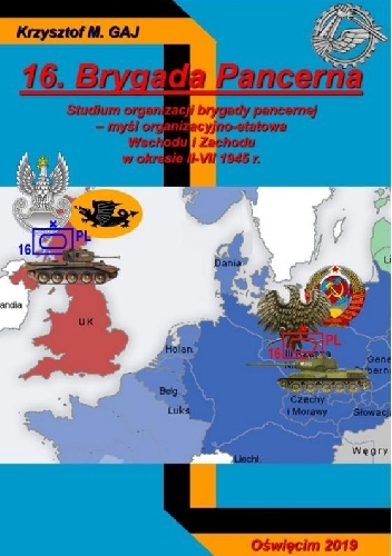 Krzysztof M. Gaj – 16. Brygada Pancerna (studium organizacji brygady pancernej – myśl organizacyjno-etatowa Wschodu i Zachodu w okresie II-VII 1945 r.)