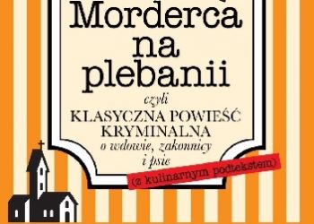 Karolina Morawiecka – Morderca na plebanii, czyli klasyczna powieść kryminalna o wdowie, zakonnicy i psie (z kulinarnym podtekstem)